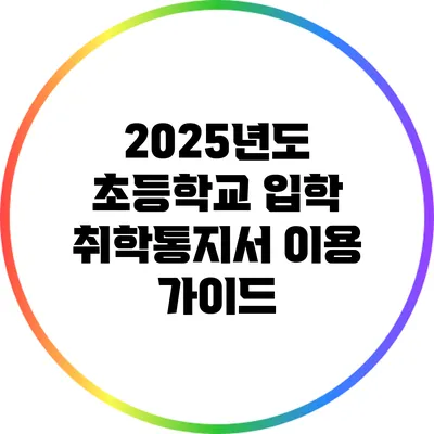 2025년도 초등학교 입학 취학통지서 이용 가이드