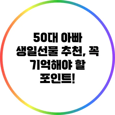 50대 아빠 생일선물 추천, 꼭 기억해야 할 포인트!