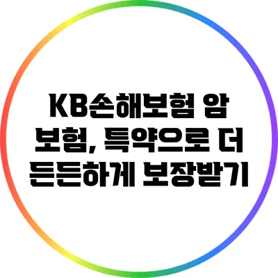 KB손해보험 암 보험, 특약으로 더 든든하게 보장받기