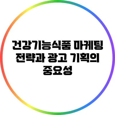 건강기능식품 마케팅 전략과 광고 기획의 중요성