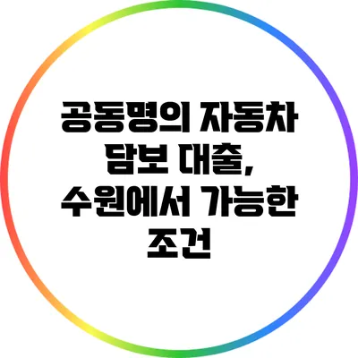 공동명의 자동차 담보 대출, 수원에서 가능한 조건