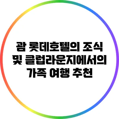 괌 롯데호텔의 조식 및 클럽라운지에서의 가족 여행 추천