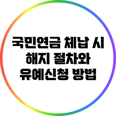 국민연금 체납 시 해지 절차와 유예신청 방법