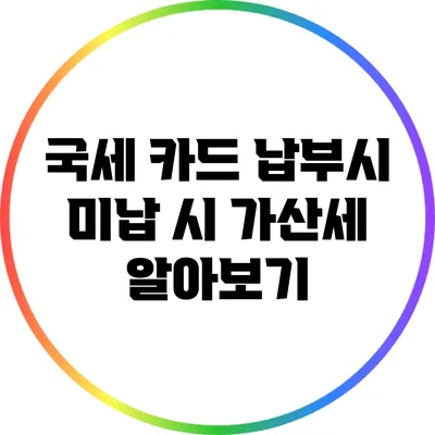 국세 카드 납부시 미납 시 가산세 알아보기