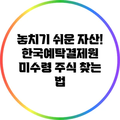 놓치기 쉬운 자산! 한국예탁결제원 미수령 주식 찾는 법