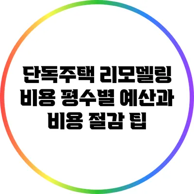 단독주택 리모델링 비용: 평수별 예산과 비용 절감 팁