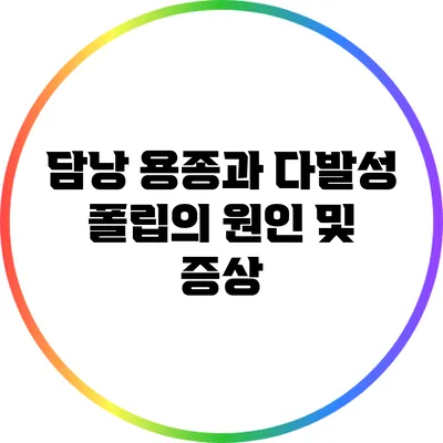 담낭 용종과 다발성 폴립의 원인 및 증상