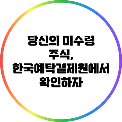 당신의 미수령 주식, 한국예탁결제원에서 확인하자