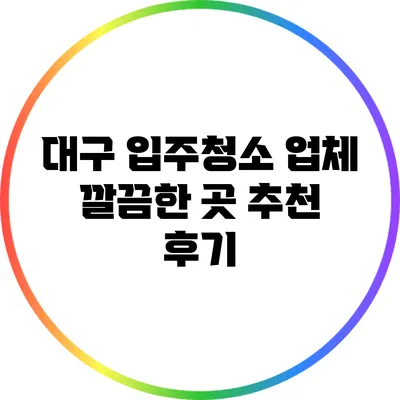 대구 입주청소 업체: 깔끔한 곳 추천 후기