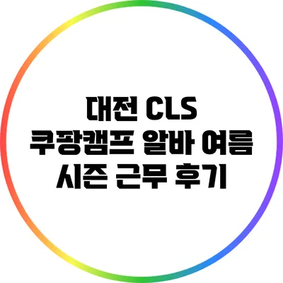 대전 CLS 쿠팡캠프 알바: 여름 시즌 근무 후기