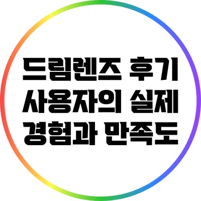 드림렌즈 후기: 사용자의 실제 경험과 만족도