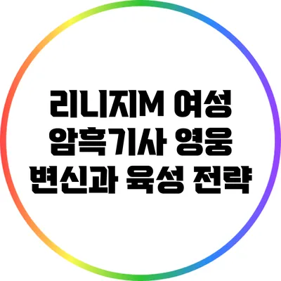 리니지M 여성 암흑기사: 영웅 변신과 육성 전략