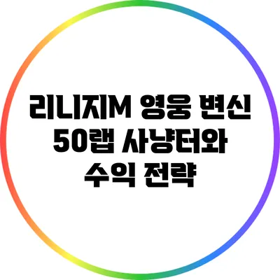 리니지M 영웅 변신: 50랩 사냥터와 수익 전략