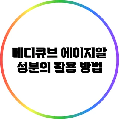 메디큐브 에이지알 성분의 활용 방법