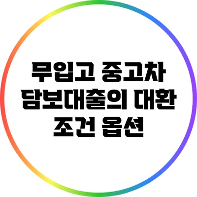 무입고 중고차 담보대출의 대환 조건 옵션