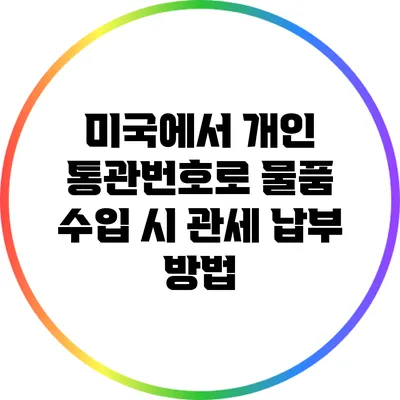 미국에서 개인 통관번호로 물품 수입 시 관세 납부 방법