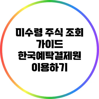 미수령 주식 조회 가이드: 한국예탁결제원 이용하기