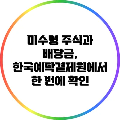 미수령 주식과 배당금, 한국예탁결제원에서 한 번에 확인