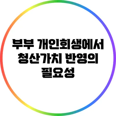 부부 개인회생에서 청산가치 반영의 필요성