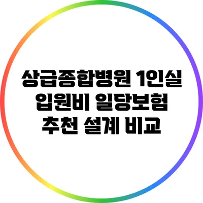 상급종합병원 1인실 입원비 일당보험 추천 설계 비교