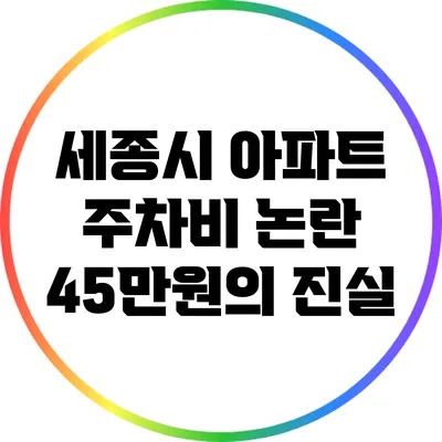 세종시 아파트 주차비 논란: 45만원의 진실