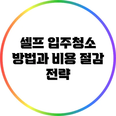 셀프 입주청소 방법과 비용 절감 전략