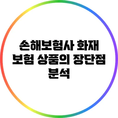 손해보험사 화재 보험 상품의 장단점 분석