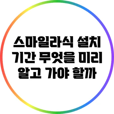 스마일라식 설치 기간: 무엇을 미리 알고 가야 할까?