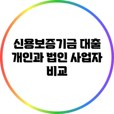 신용보증기금 대출: 개인과 법인 사업자 비교