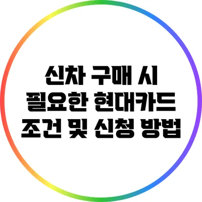 신차 구매 시 필요한 현대카드 조건 및 신청 방법