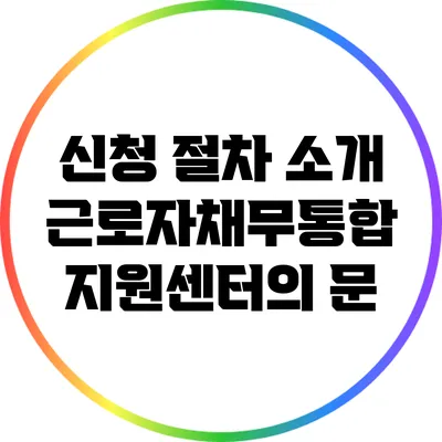 신청 절차 소개: 근로자채무통합 지원센터의 문