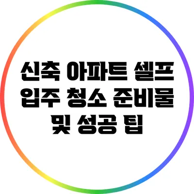 신축 아파트 셀프 입주 청소 준비물 및 성공 팁