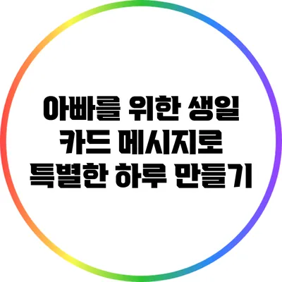 아빠를 위한 생일 카드 메시지로 특별한 하루 만들기