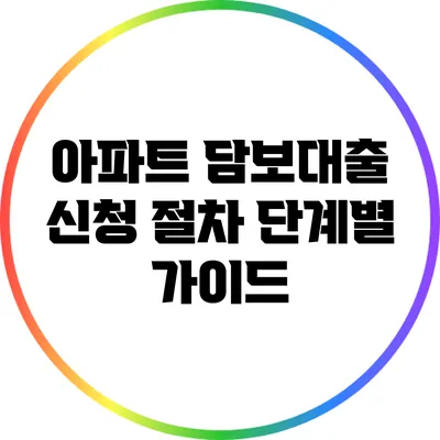 아파트 담보대출 신청 절차: 단계별 가이드