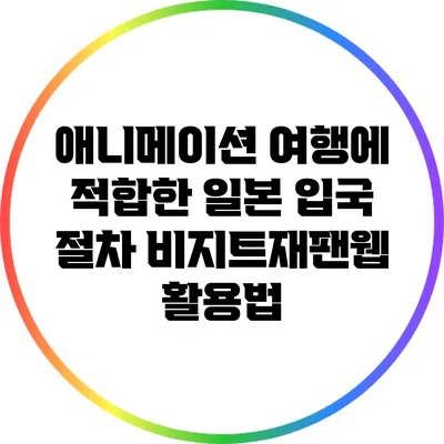 애니메이션 여행에 적합한 일본 입국 절차: 비지트재팬웹 활용법