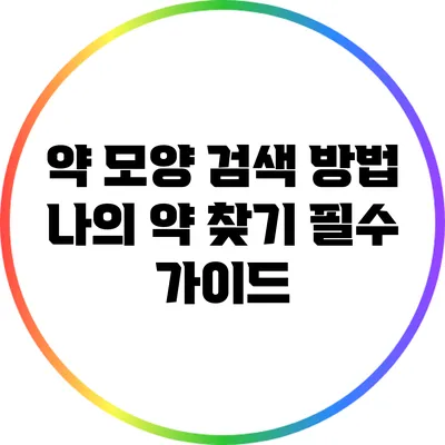 약 모양 검색 방법: 나의 약 찾기 필수 가이드