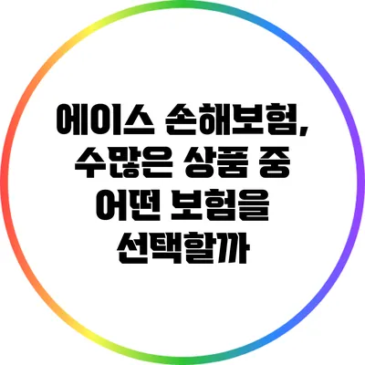 에이스 손해보험, 수많은 상품 중 어떤 보험을 선택할까?