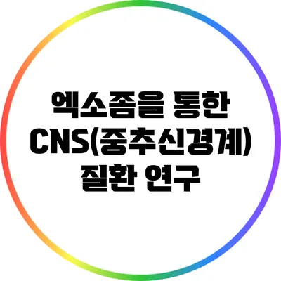 엑소좀을 통한 CNS(중추신경계) 질환 연구