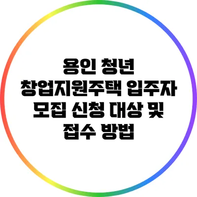 용인 청년 창업지원주택 입주자 모집 신청 대상 및 접수 방법