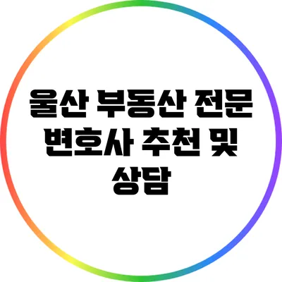 울산 부동산 전문 변호사 추천 및 상담