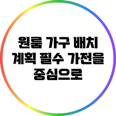 원룸 가구 배치 계획: 필수 가전을 중심으로