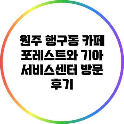 원주 행구동 카페 포레스트와 기아 서비스센터 방문 후기