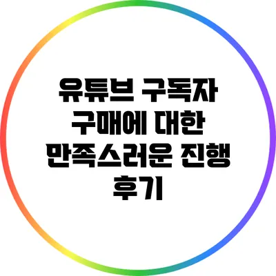 유튜브 구독자 구매에 대한 만족스러운 진행 후기