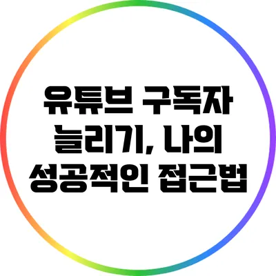 유튜브 구독자 늘리기, 나의 성공적인 접근법