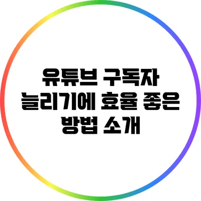 유튜브 구독자 늘리기에 효율 좋은 방법 소개