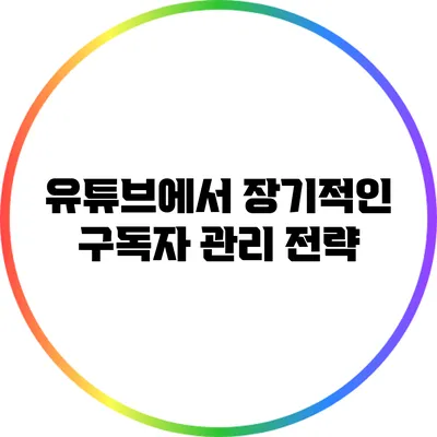 유튜브에서 장기적인 구독자 관리 전략