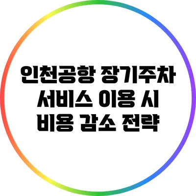 인천공항 장기주차 서비스 이용 시 비용 감소 전략