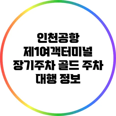 인천공항 제1여객터미널 장기주차 골드 주차 대행 정보