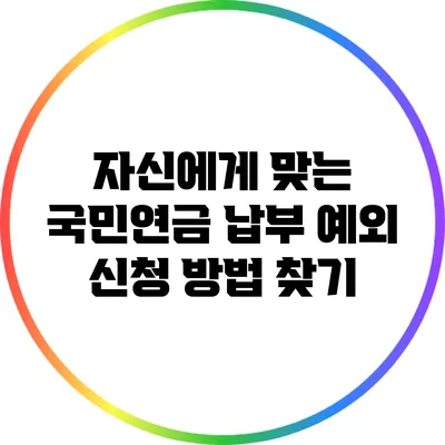 자신에게 맞는 국민연금 납부 예외 신청 방법 찾기