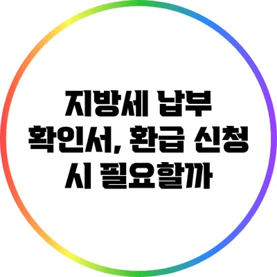 **지방세 납부 확인서, 환급 신청 시 필요할까?**